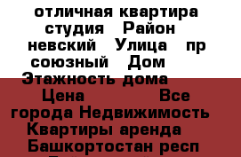 отличная квартира студия › Район ­ невский › Улица ­ пр.союзный › Дом ­ 4 › Этажность дома ­ 15 › Цена ­ 18 000 - Все города Недвижимость » Квартиры аренда   . Башкортостан респ.,Баймакский р-н